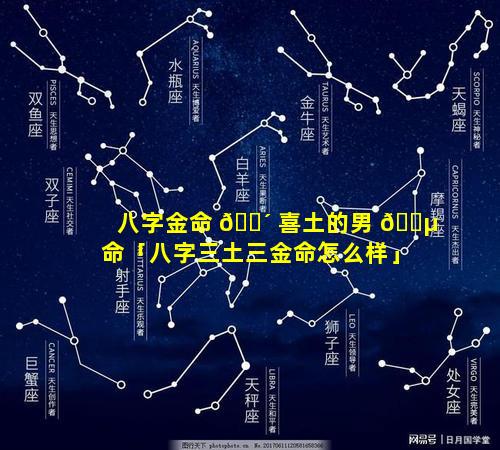 八字金命 🐴 喜土的男 🌵 命「八字三土三金命怎么样」